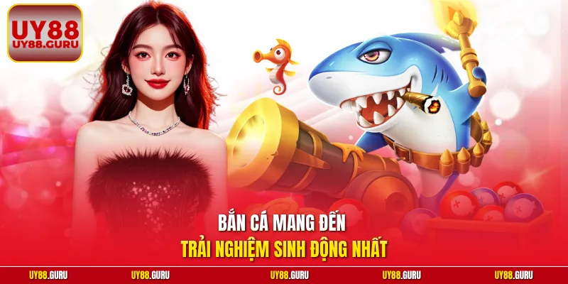 Bắn cá mang đến trải nghiệm sinh động nhất