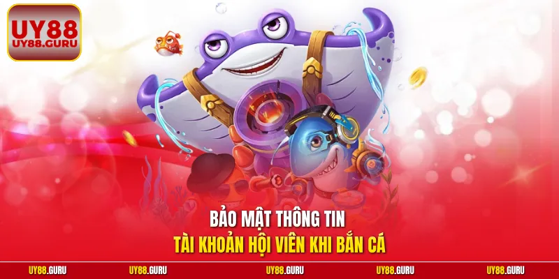 Bảo mật thông tin tài khoản hội viên khi bắn cá 