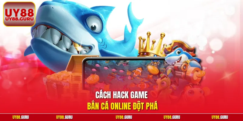 Cách hack game bắn cá online đột phá 