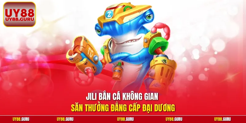 Jili Bắn Cá không gian săn thưởng đẳng cấp đại dương