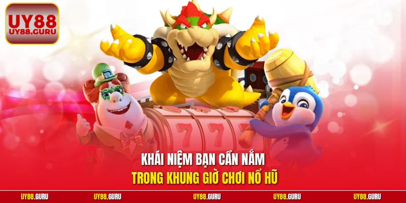 Khái niệm bạn cần nắm trong khung giờ chơi nổ hũ