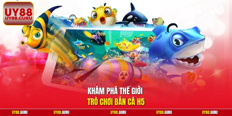 Khám phá thế giới trò chơi bắn cá H5