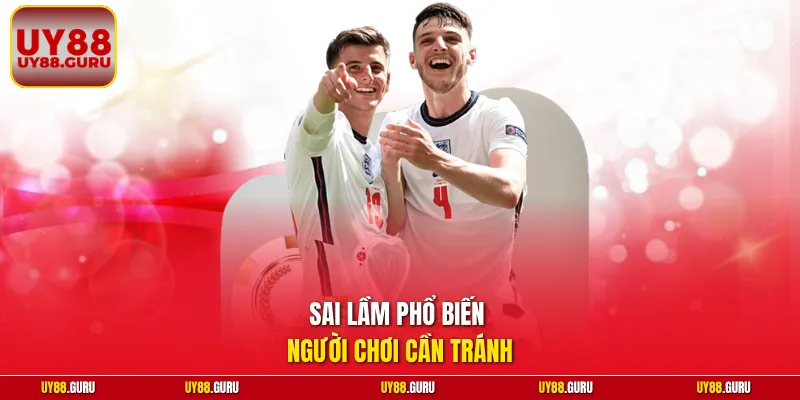Sai lầm phổ biến người chơi cần tránh