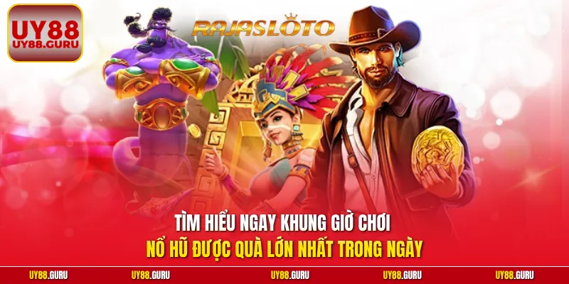 Tìm hiểu ngay khung giờ chơi nổ hũ được quà lớn nhất trong ngày