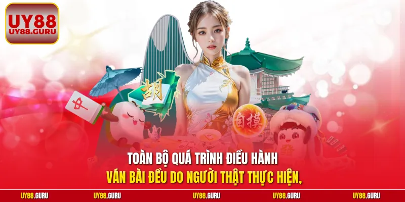 Toàn bộ quá trình điều hành ván bài đều do người thật thực hiện,